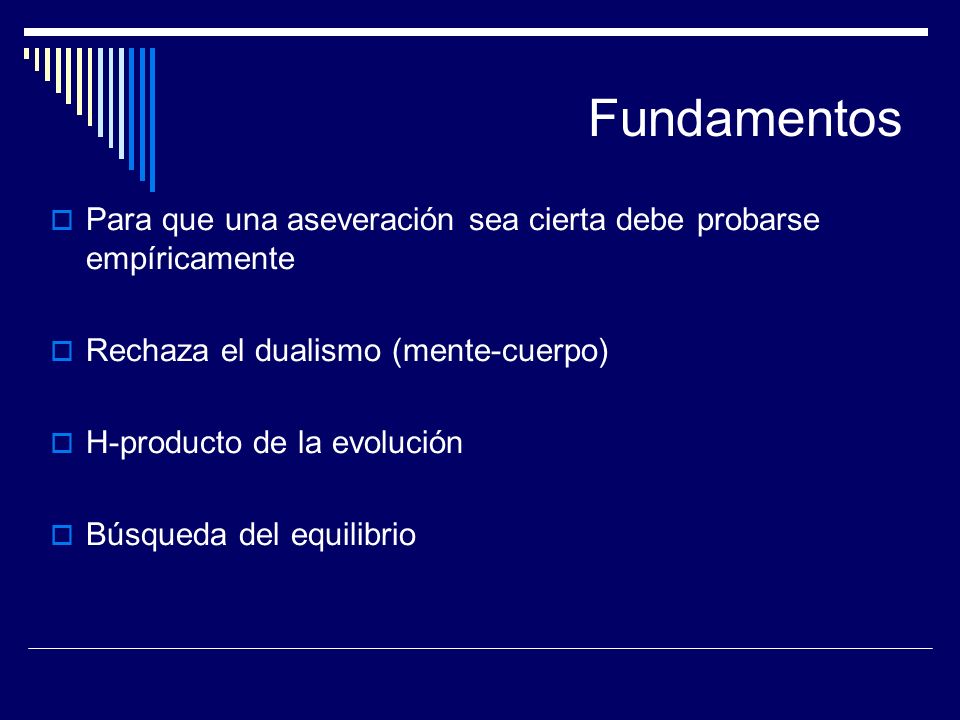 Fundamentos Para que una aseveración sea cierta debe probarse empíricamente. Rechaza el dualismo (mente-cuerpo)