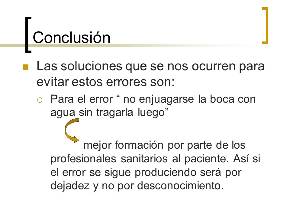 Conclusión Las soluciones que se nos ocurren para evitar estos errores son: Para el error no enjuagarse la boca con agua sin tragarla luego
