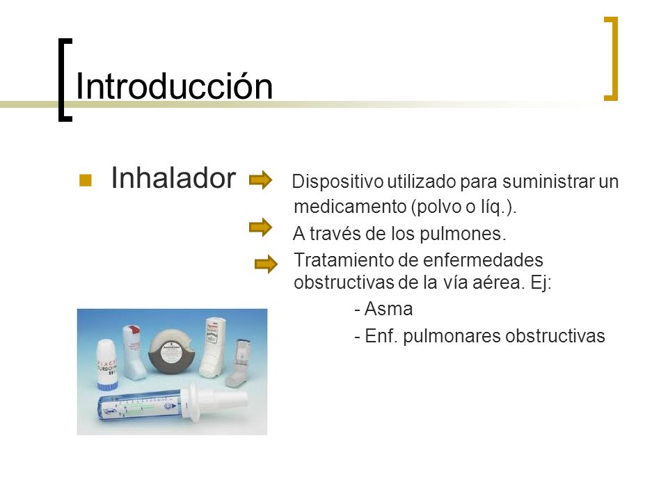Introducción Inhalador Dispositivo utilizado para suministrar un medicamento (polvo o líq.).