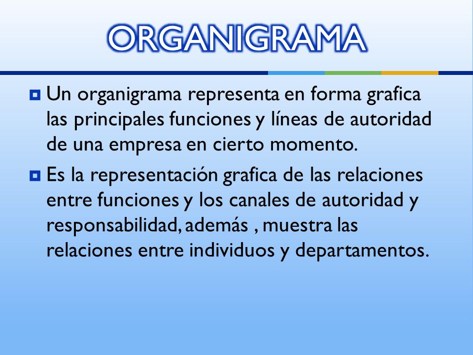 ORGANIGRAMA Un organigrama representa en forma grafica las principales funciones y líneas de autoridad de una empresa en cierto momento.