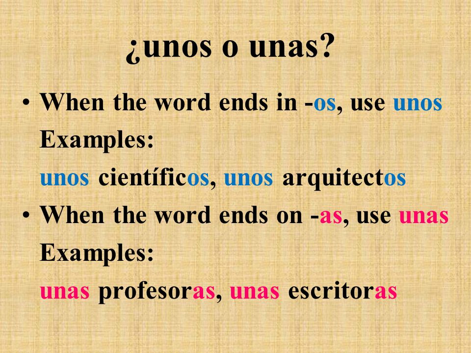 ¿unos o unas When the word ends in -os, use unos Examples: