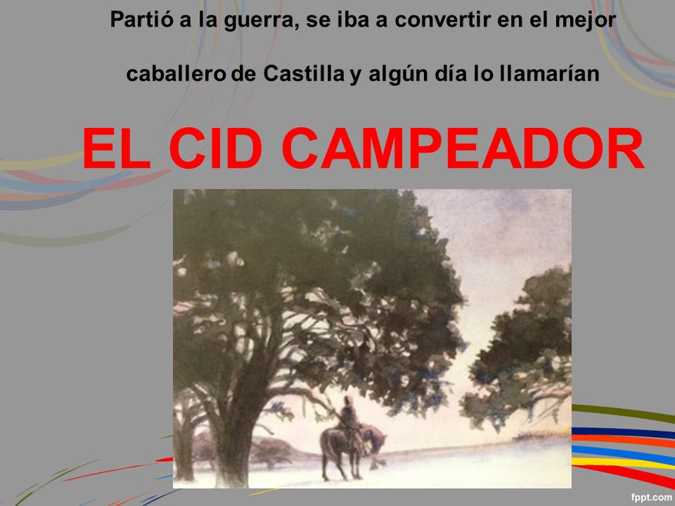 EL CID CAMPEADOR Partió a la guerra, se iba a convertir en el mejor