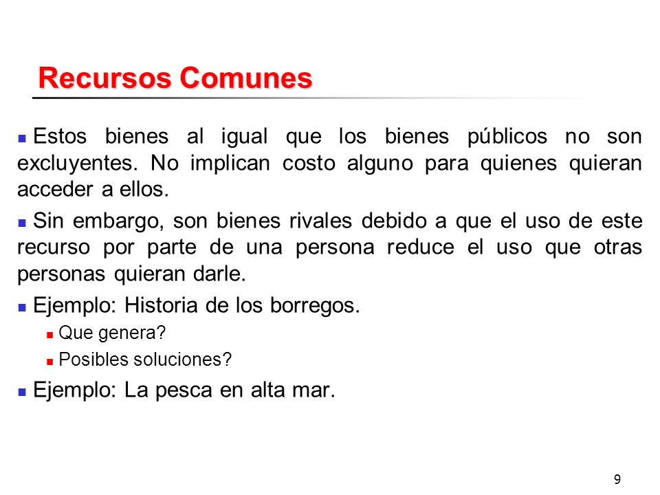 Recursos Comunes Estos bienes al igual que los bienes públicos no son excluyentes. No implican costo alguno para quienes quieran acceder a ellos.