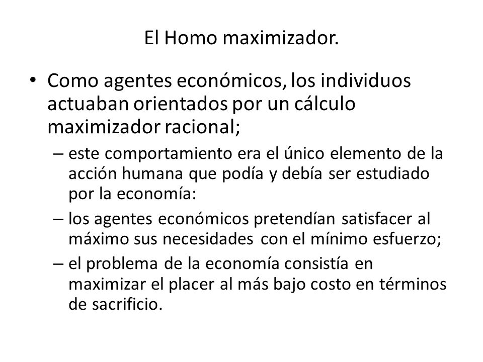 El Homo maximizador. Como agentes económicos, los individuos actuaban orientados por un cálculo maximizador racional;