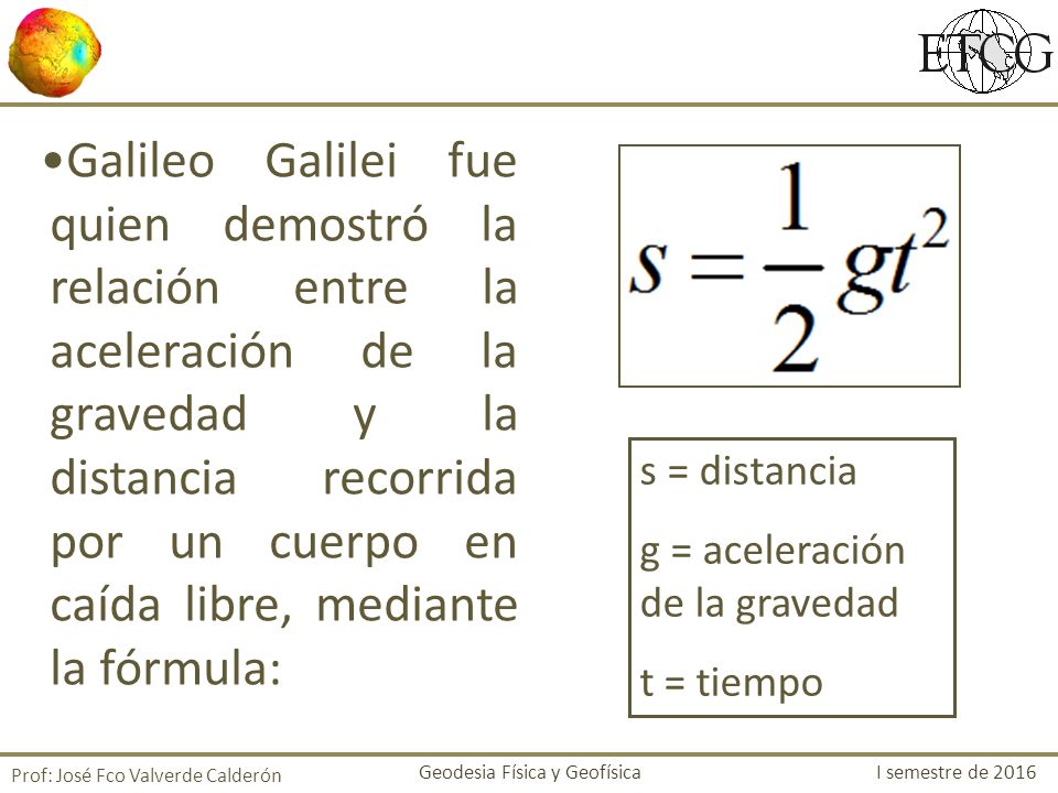 Galileo Galilei fue quien demostró la relación entre la aceleración de la gravedad y la distancia recorrida por un cuerpo en caída libre, mediante la fórmula: