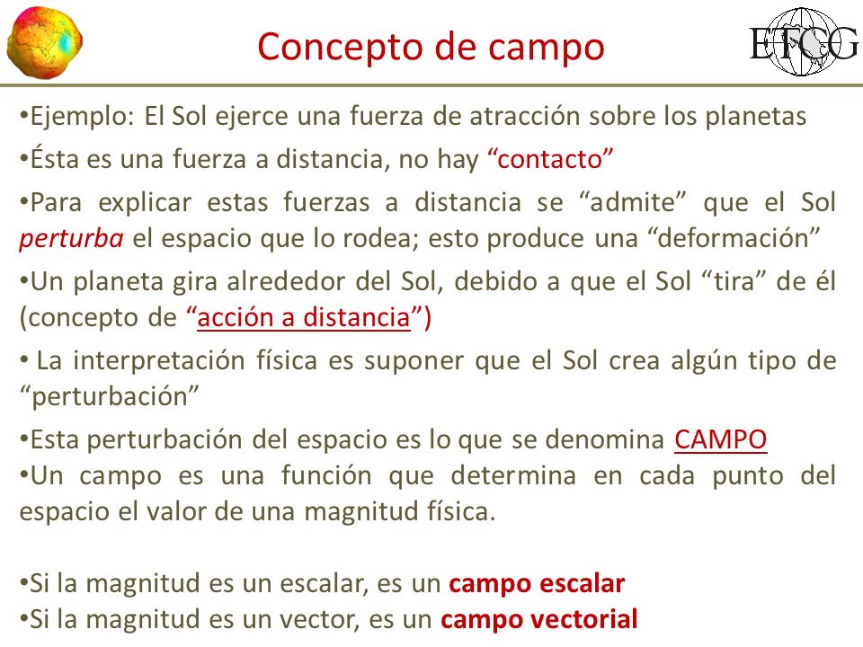 Concepto de campo Ejemplo: El Sol ejerce una fuerza de atracción sobre los planetas. Ésta es una fuerza a distancia, no hay contacto