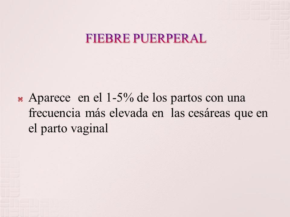 FIEBRE PUERPERAL Aparece en el 1-5% de los partos con una frecuencia más elevada en las cesáreas que en el parto vaginal.