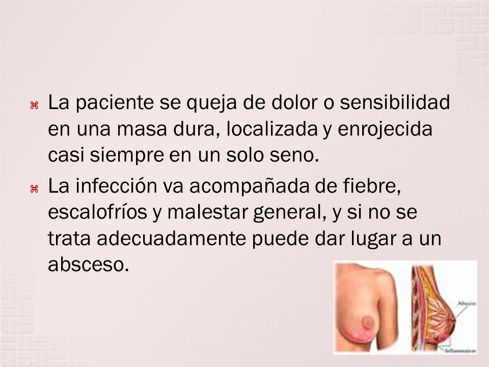 La paciente se queja de dolor o sensibilidad en una masa dura, localizada y enrojecida casi siempre en un solo seno.
