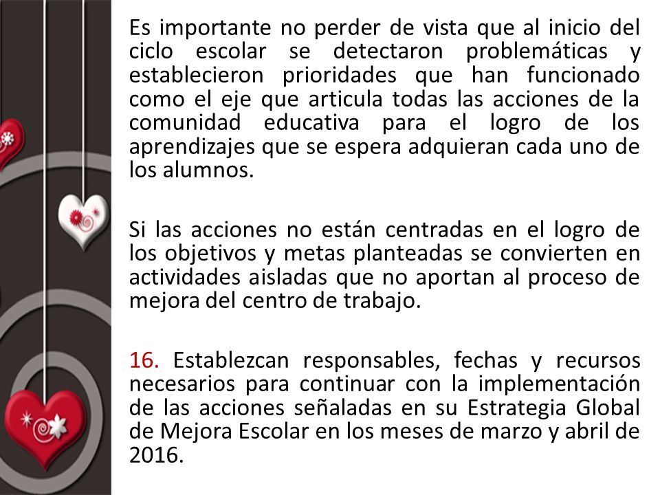 Es importante no perder de vista que al inicio del ciclo escolar se detectaron problemáticas y establecieron prioridades que han funcionado como el eje que articula todas las acciones de la comunidad educativa para el logro de los aprendizajes que se espera adquieran cada uno de los alumnos.