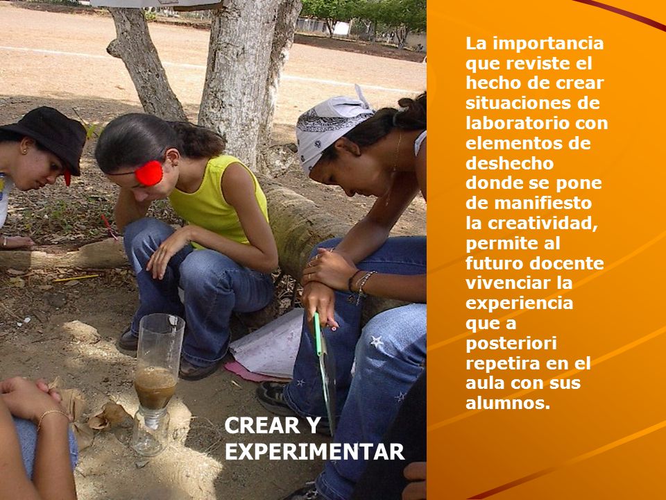 La importancia que reviste el hecho de crear situaciones de laboratorio con elementos de deshecho donde se pone de manifiesto la creatividad, permite al futuro docente vivenciar la experiencia que a posteriori repetira en el aula con sus alumnos.