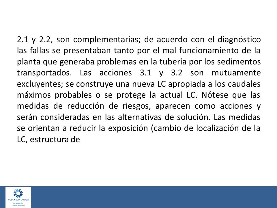 2.1 y 2.2, son complementarias; de acuerdo con el diagnóstico las fallas se presentaban tanto por el mal funcionamiento de la planta que generaba problemas en la tubería por los sedimentos transportados.