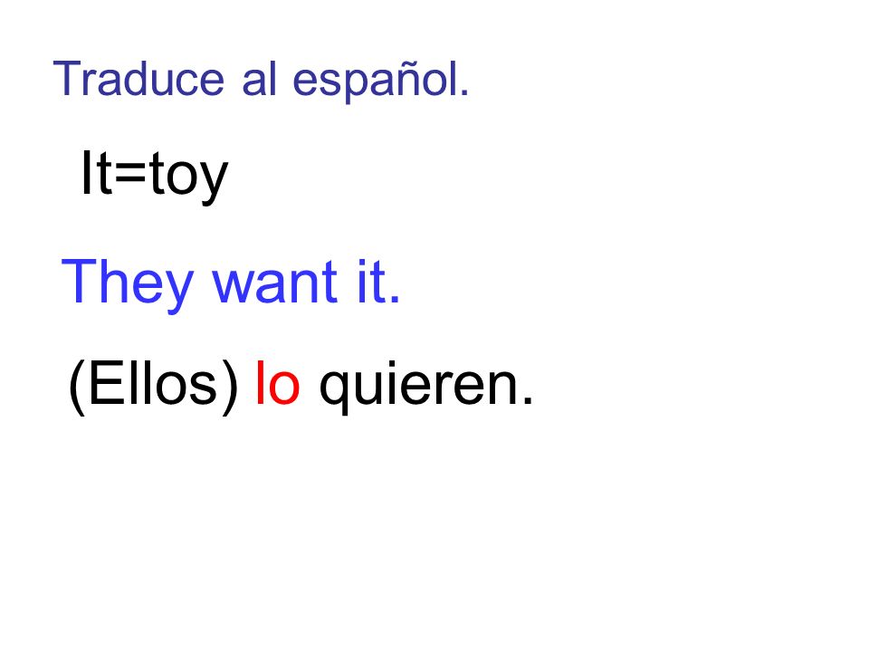 Traduce al español. It=toy They want it. (Ellos) lo quieren.