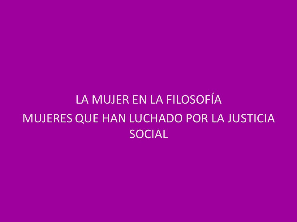 LA MUJER EN LA FILOSOFÍA MUJERES QUE HAN LUCHADO POR LA JUSTICIA SOCIAL