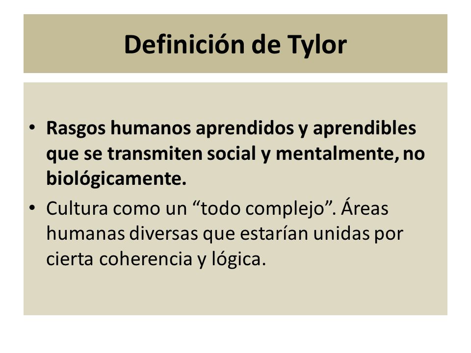 Definición de Tylor Rasgos humanos aprendidos y aprendibles que se transmiten social y mentalmente, no biológicamente.