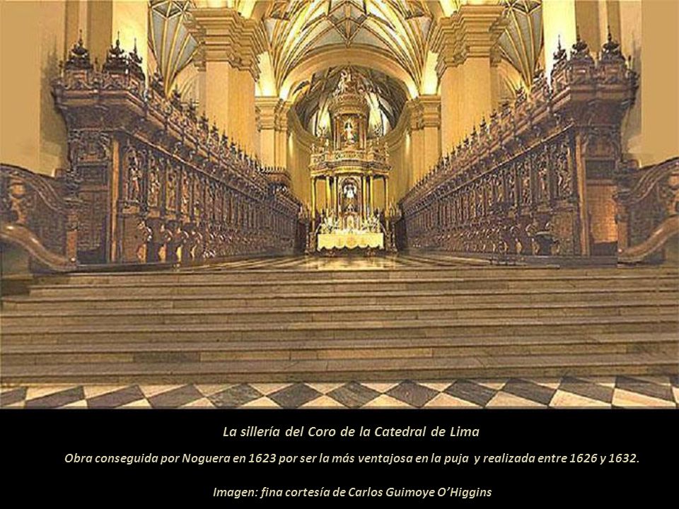 La sillería del Coro de la Catedral de Lima Obra conseguida por Noguera en 1623 por ser la más ventajosa en la puja y realizada entre 1626 y 1632.