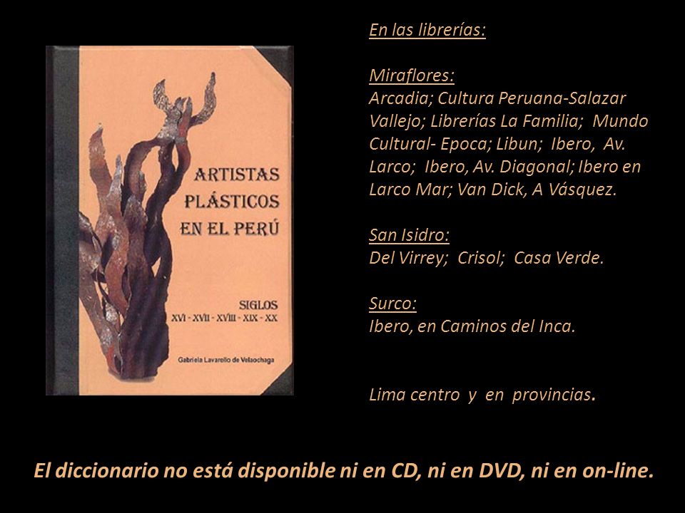 En las librerías: Miraflores: Arcadia; Cultura Peruana-Salazar Vallejo; Librerías La Familia; Mundo Cultural- Epoca; Libun; Ibero, Av. Larco; Ibero, Av. Diagonal; Ibero en Larco Mar; Van Dick, A Vásquez. San Isidro: Del Virrey; Crisol; Casa Verde. Surco: Ibero, en Caminos del Inca. Lima centro y en provincias.