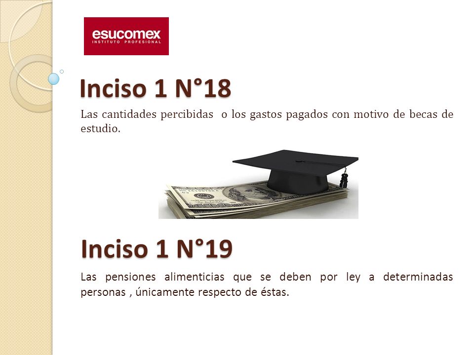 Inciso 1 N°18 Las cantidades percibidas o los gastos pagados con motivo de becas de estudio. Inciso 1 N°19.
