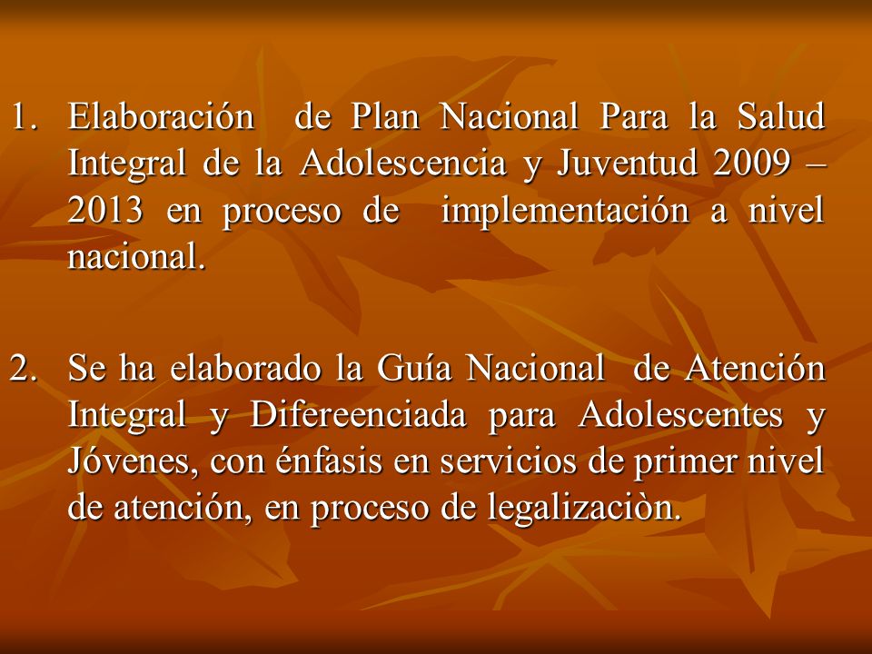1. Elaboración de Plan Nacional Para la Salud Integral de la Adolescencia y Juventud 2009 – 2013 en proceso de implementación a nivel nacional.