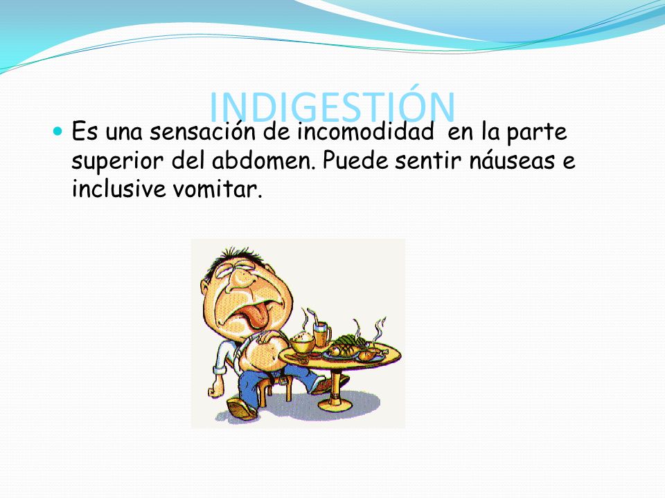 INDIGESTIÓN Es una sensación de incomodidad en la parte superior del abdomen.