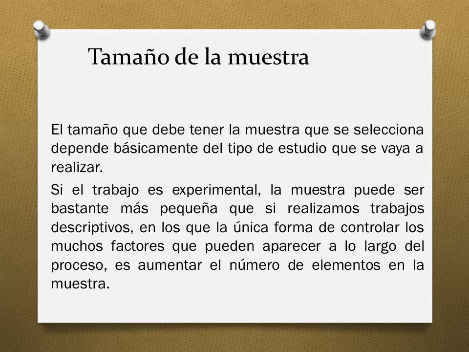 Tamaño de la muestra El tamaño que debe tener la muestra que se selecciona depende básicamente del tipo de estudio que se vaya a realizar.