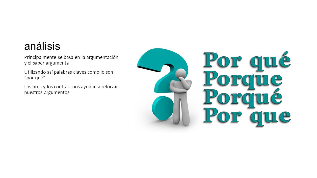 análisis Principalmente se basa en la argumentación y el saber argumenta. Utilizando así palabras claves como lo son por que