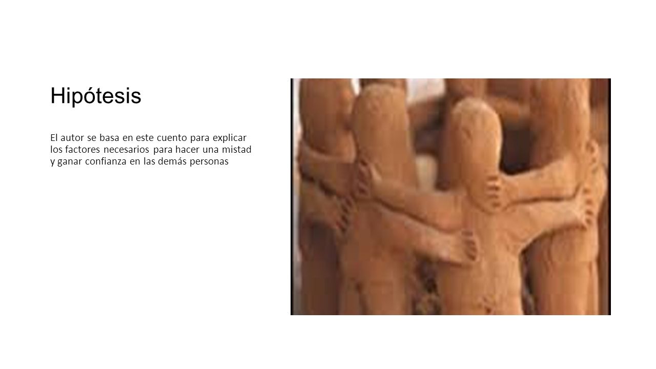 Hipótesis El autor se basa en este cuento para explicar los factores necesarios para hacer una mistad y ganar confianza en las demás personas.
