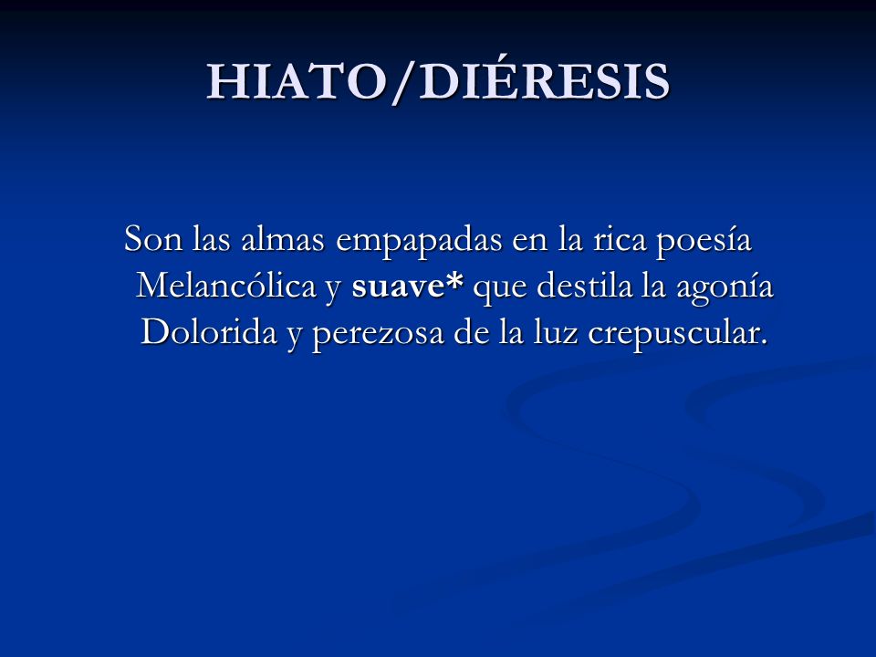 HIATO/DIÉRESIS Son las almas empapadas en la rica poesía Melancólica y suave* que destila la agonía Dolorida y perezosa de la luz crepuscular.