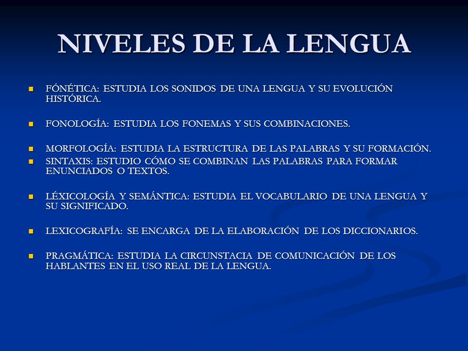 NIVELES DE LA LENGUA FÓNÉTICA: ESTUDIA LOS SONIDOS DE UNA LENGUA Y SU EVOLUCIÓN HISTÓRICA. FONOLOGÍA: ESTUDIA LOS FONEMAS Y SUS COMBINACIONES.