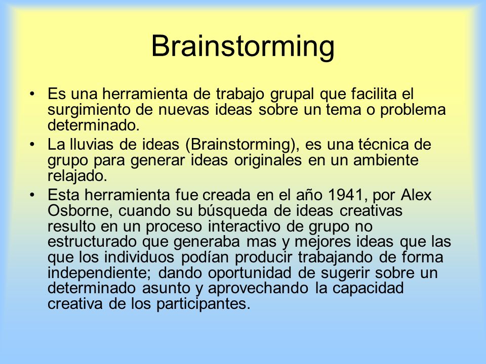 Brainstorming Es una herramienta de trabajo grupal que facilita el surgimiento de nuevas ideas sobre un tema o problema determinado.