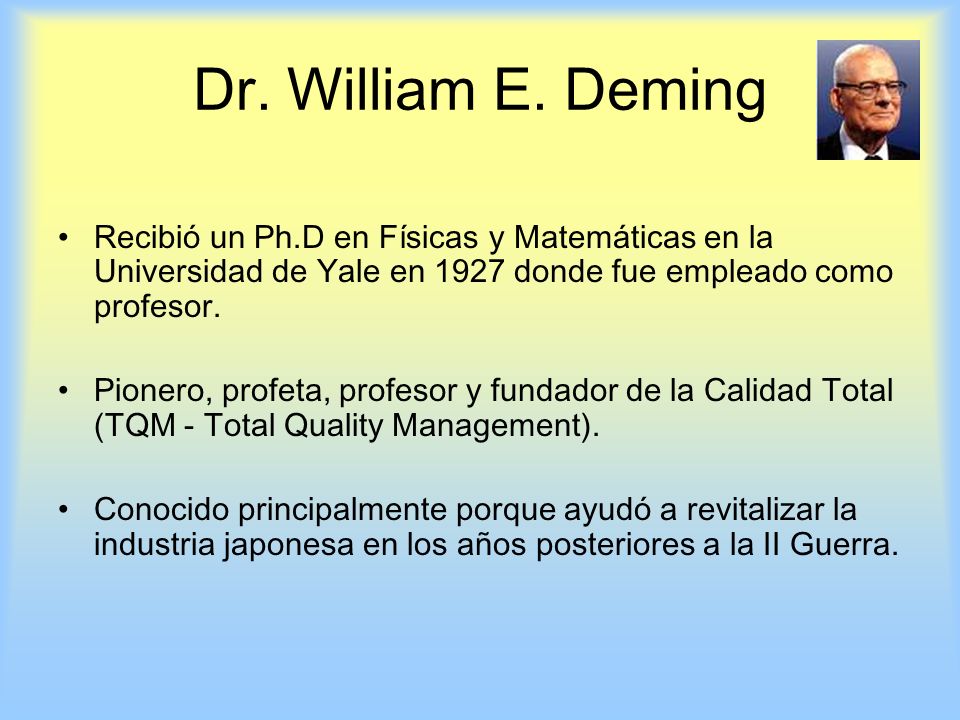 Dr. William E. Deming Recibió un Ph.D en Físicas y Matemáticas en la Universidad de Yale en 1927 donde fue empleado como profesor.
