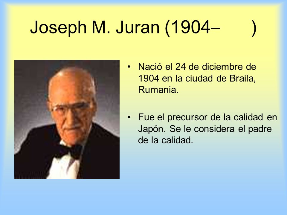 Joseph M. Juran (1904– ) Nació el 24 de diciembre de 1904 en la ciudad de Braila, Rumania.