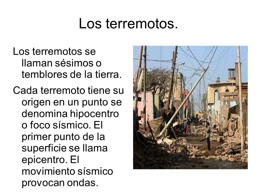 Los terremotos. Los terremotos se llaman sésimos o temblores de la tierra.