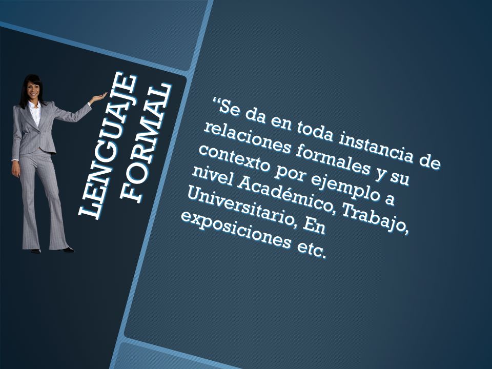 Se da en toda instancia de relaciones formales y su contexto por ejemplo a nivel Académico, Trabajo, Universitario, En exposiciones etc.