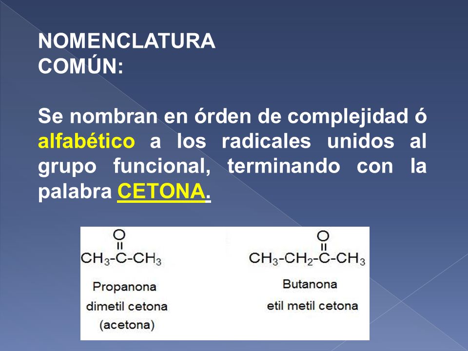 NOMENCLATURA COMÚN: Se nombran en órden de complejidad ó alfabético a los radicales unidos al grupo funcional, terminando con la palabra CETONA.