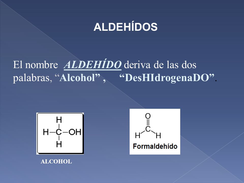 ALDEHÍDOS El nombre ALDEHÍDO deriva de las dos palabras, Alcohol , DesHIdrogenaDO . ALCOHOL