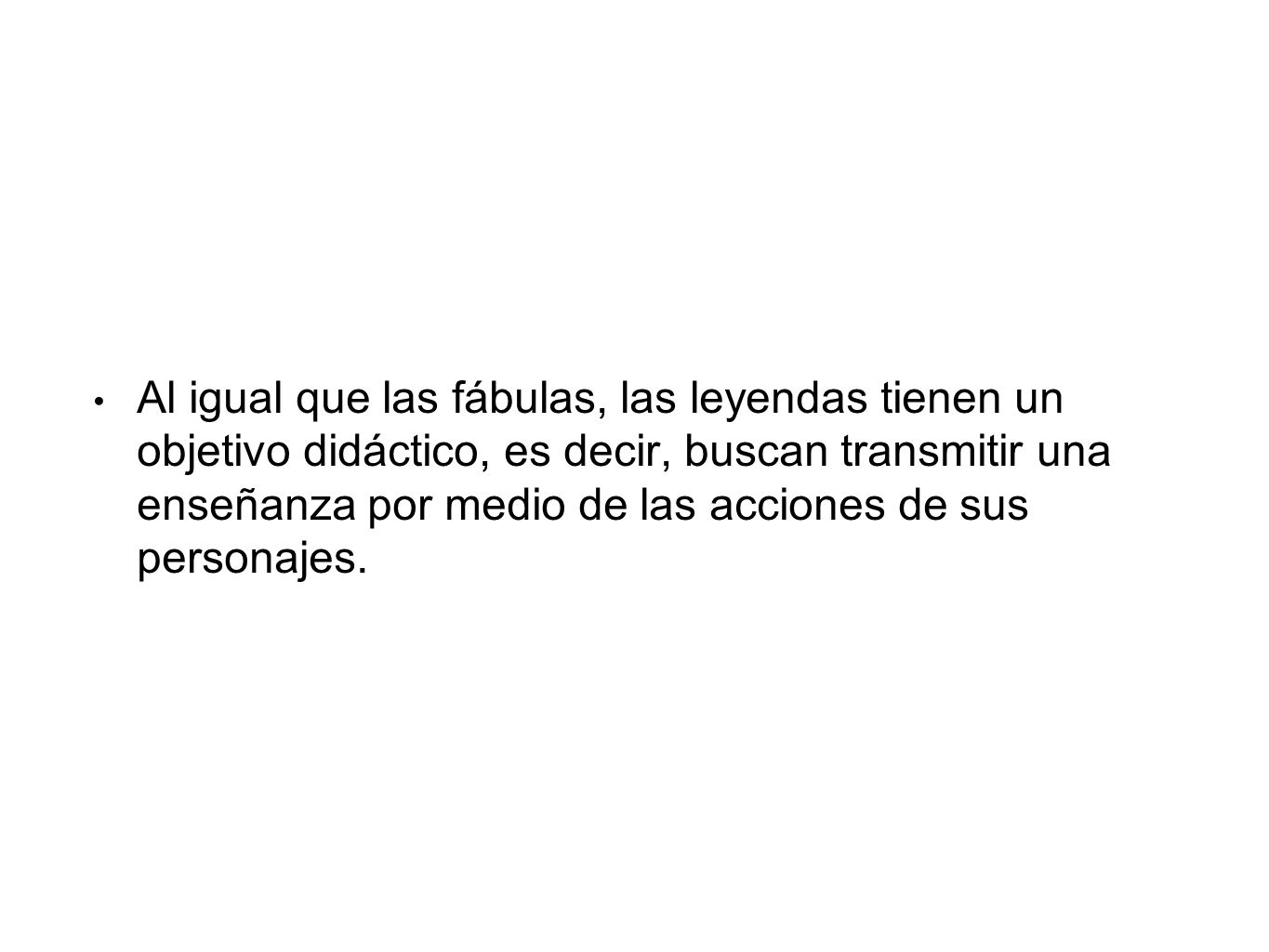Al igual que las fábulas, las leyendas tienen un objetivo didáctico, es decir, buscan transmitir una enseñanza por medio de las acciones de sus personajes.