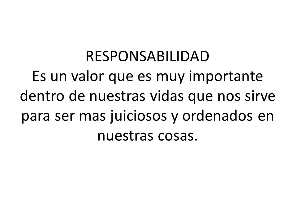 RESPONSABILIDAD Es un valor que es muy importante dentro de nuestras vidas que nos sirve para ser mas juiciosos y ordenados en nuestras cosas.