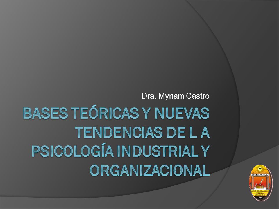 Dra. Myriam Castro Bases teóricas y nuevas tendencias de l a psicología industrial y organizacional