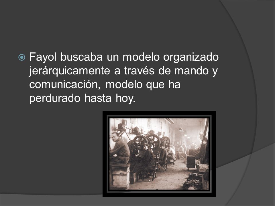 Fayol buscaba un modelo organizado jerárquicamente a través de mando y comunicación, modelo que ha perdurado hasta hoy.