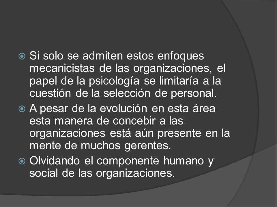 Si solo se admiten estos enfoques mecanicistas de las organizaciones, el papel de la psicología se limitaría a la cuestión de la selección de personal.
