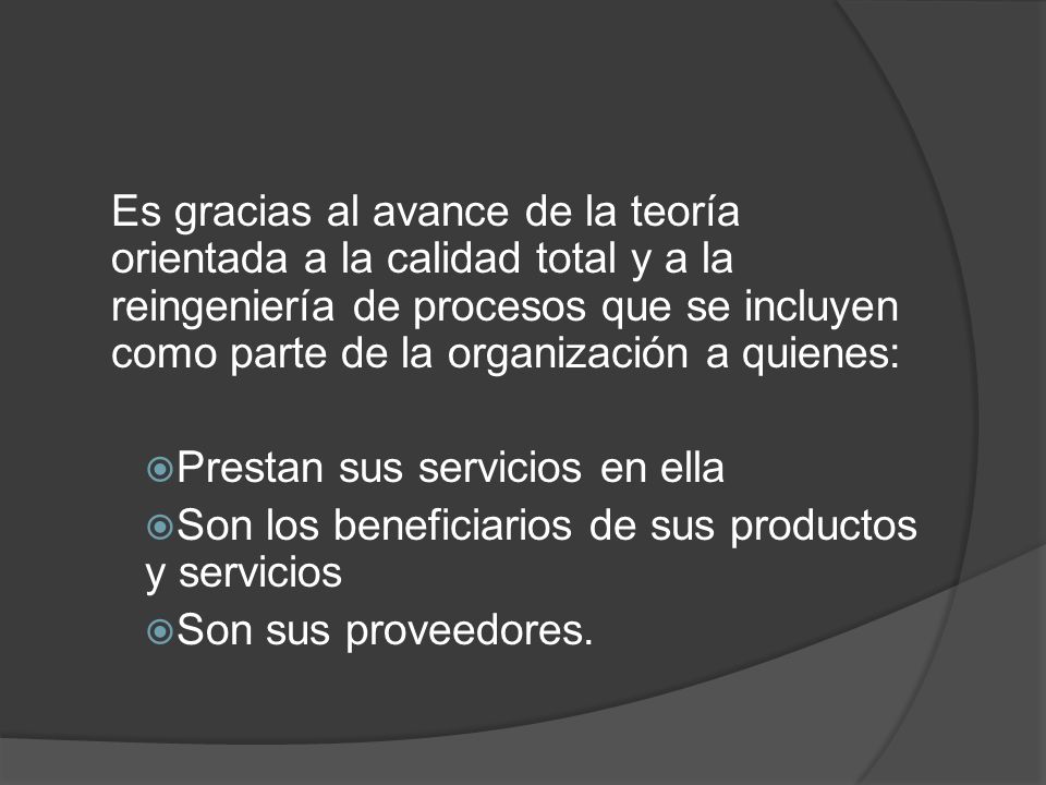 Es gracias al avance de la teoría orientada a la calidad total y a la reingeniería de procesos que se incluyen como parte de la organización a quienes: