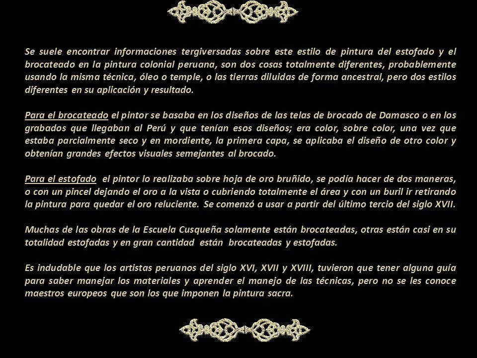Se suele encontrar informaciones tergiversadas sobre este estilo de pintura del estofado y el brocateado en la pintura colonial peruana, son dos cosas totalmente diferentes, probablemente usando la misma técnica, óleo o temple, o las tierras diluidas de forma ancestral, pero dos estilos diferentes en su aplicación y resultado.