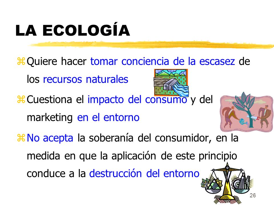 LA ECOLOGÍA Quiere hacer tomar conciencia de la escasez de los recursos naturales. Cuestiona el impacto del consumo y del marketing en el entorno.