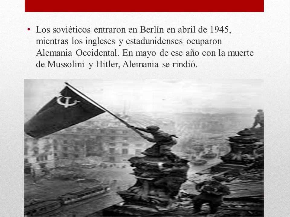 Los soviéticos entraron en Berlín en abril de 1945, mientras los ingleses y estadunidenses ocuparon Alemania Occidental.