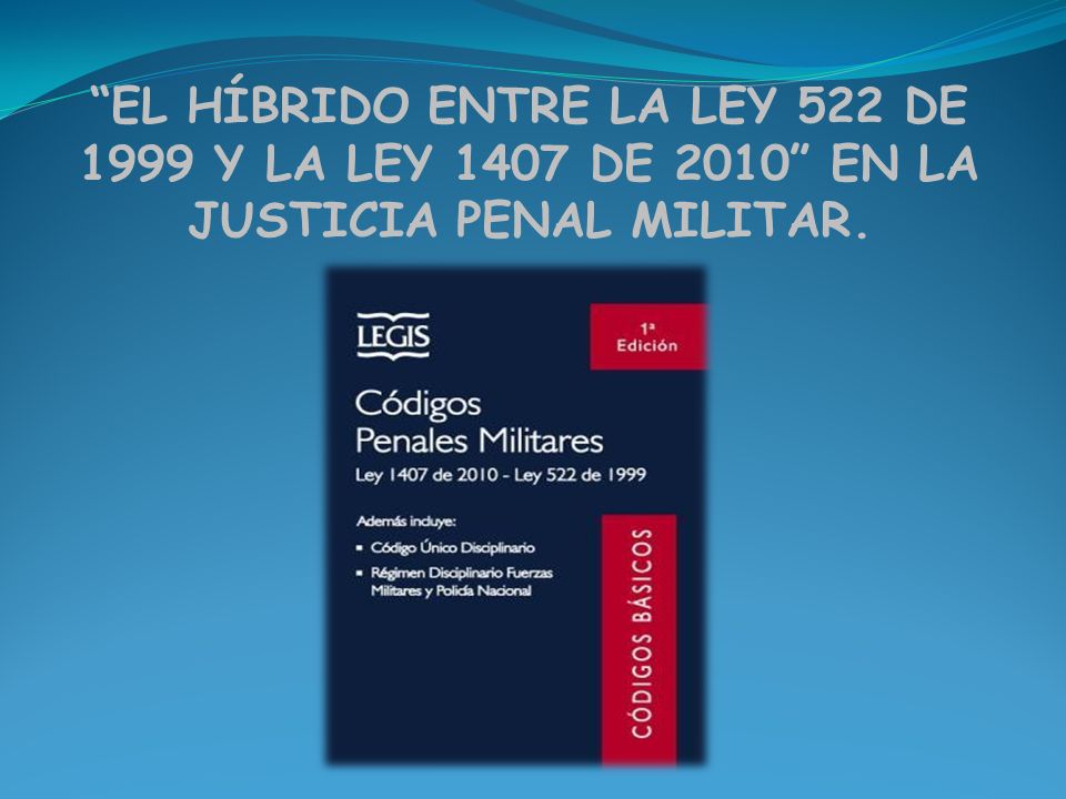 EL HÍBRIDO ENTRE LA LEY 522 DE 1999 Y LA LEY 1407 DE 2010 EN LA JUSTICIA PENAL MILITAR.