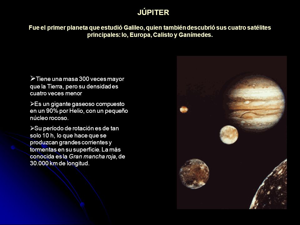 JÚPITER Fue el primer planeta que estudió Galileo, quien también descubrió sus cuatro satélites principales: Io, Europa, Calisto y Ganímedes.