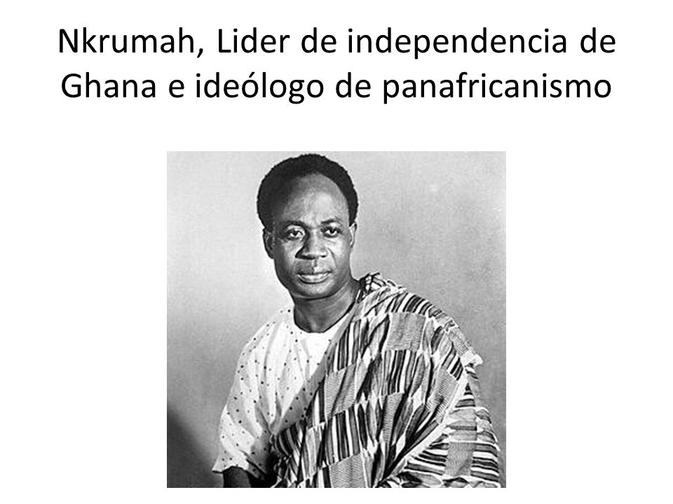 Nkrumah, Lider de independencia de Ghana e ideólogo de panafricanismo