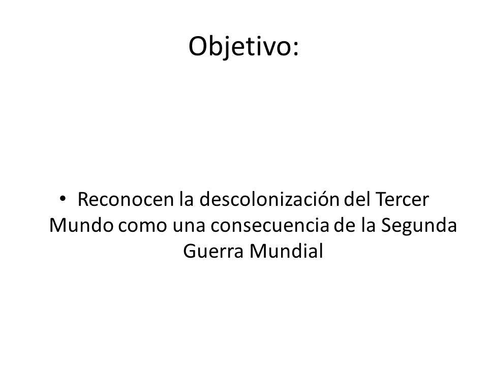Objetivo: Reconocen la descolonización del Tercer Mundo como una consecuencia de la Segunda Guerra Mundial.