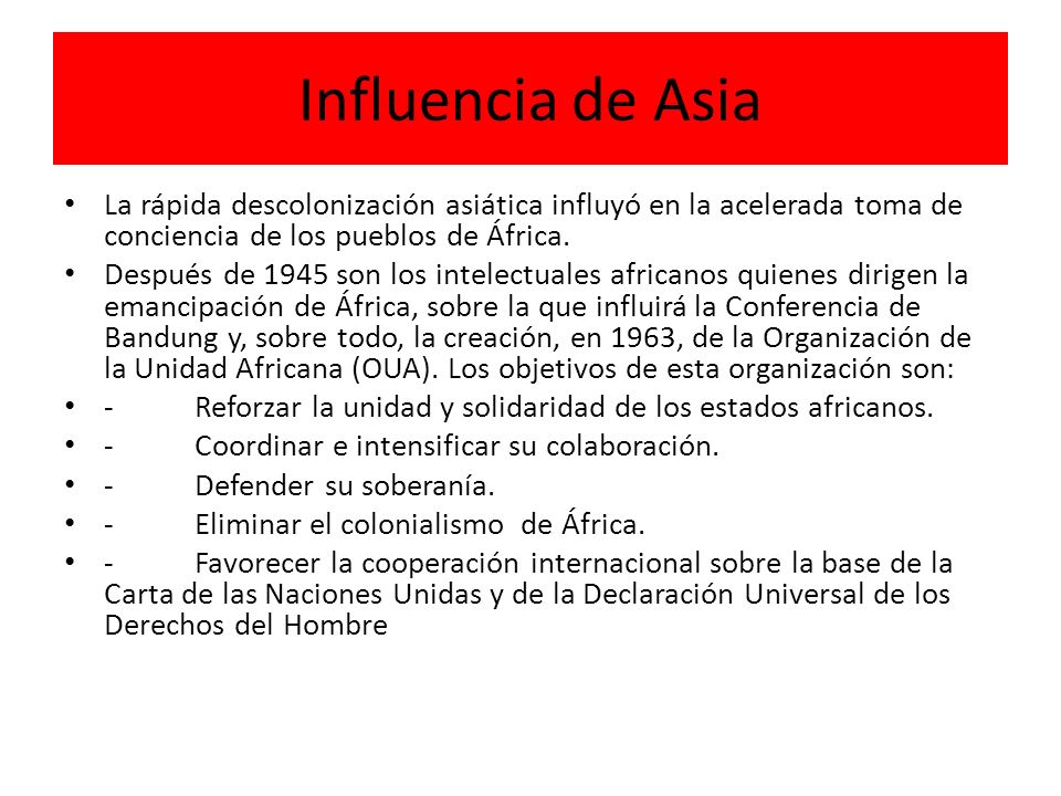 Influencia de Asia La rápida descolonización asiática influyó en la acelerada toma de conciencia de los pueblos de África.