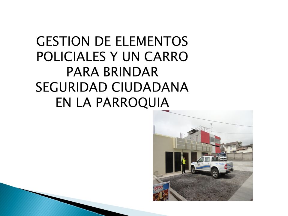 GESTION DE ELEMENTOS POLICIALES Y UN CARRO PARA BRINDAR SEGURIDAD CIUDADANA EN LA PARROQUIA